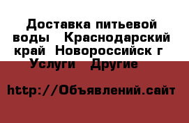 Доставка питьевой воды - Краснодарский край, Новороссийск г. Услуги » Другие   